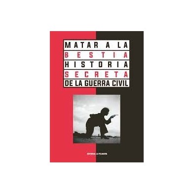 MATAR A LA BESTIA. HISTORIA SECRETA DE LA GUERRA CIVIL