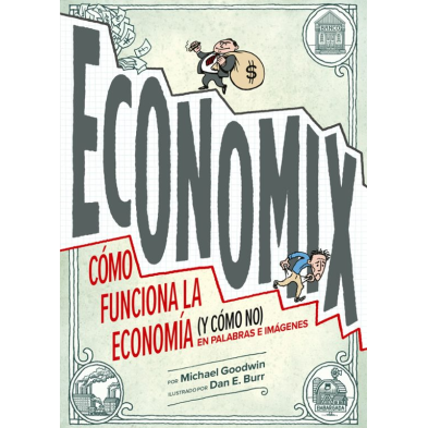ECONOMIX. CÓMO FUNCIONA LA ECONOMÍA (Y CÓMO NO) EN PALABRAS E IMÁGENES