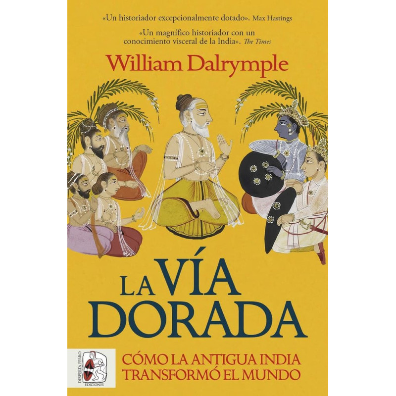 LA VÍA DORADA. CÓMO LA INDIA ANTIGUA TRANSFORMÓ EL MUNDO
